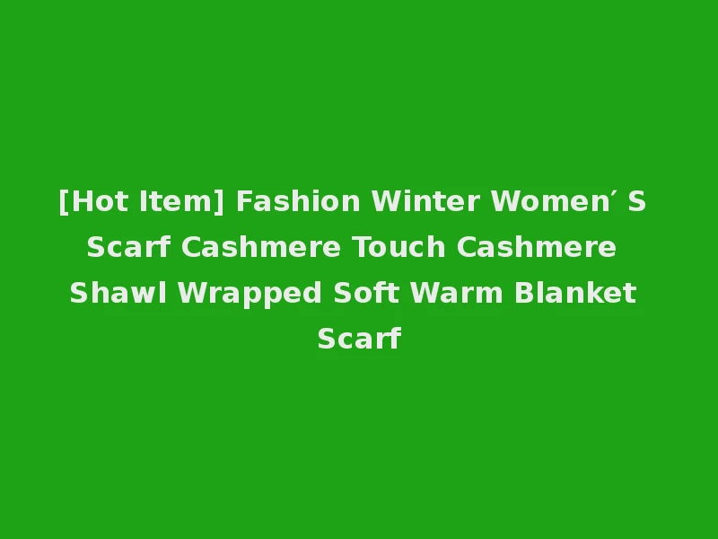 [Hot Item] Fashion Winter Women′ S Scarf Cashmere Touch Cashmere Shawl Wrapped Soft Warm Blanket Scarf