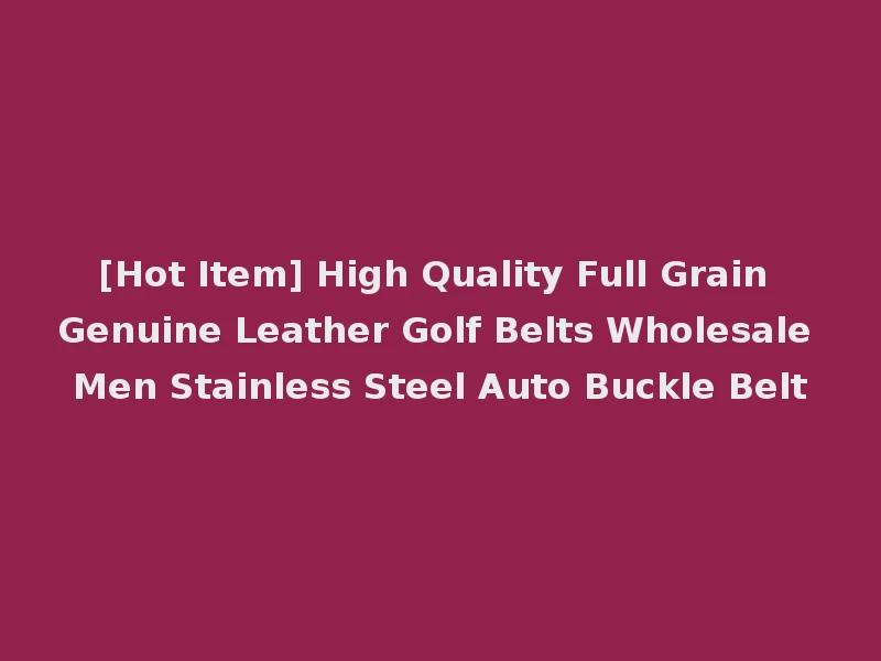 [Hot Item] High Quality Full Grain Genuine Leather Golf Belts Wholesale Men Stainless Steel Auto Buckle Belt