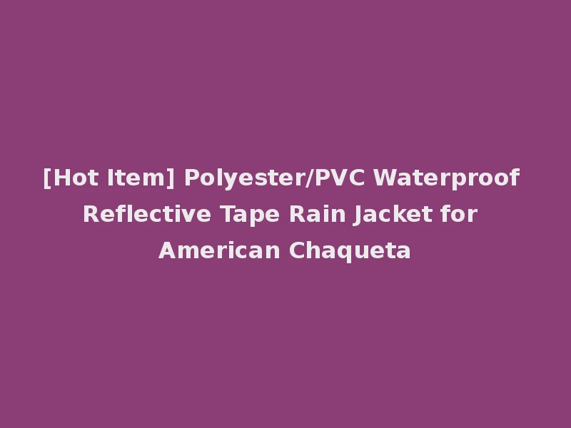 [Hot Item] Polyester/PVC Waterproof Reflective Tape Rain Jacket for American Chaqueta
