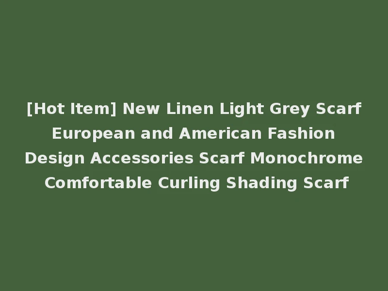 [Hot Item] New Linen Light Grey Scarf European and American Fashion Design Accessories Scarf Monochrome Comfortable Curling Shading Scarf