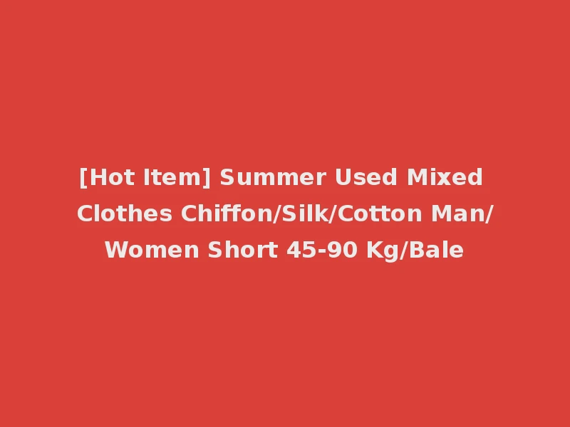 [Hot Item] Summer Used Mixed Clothes Chiffon/Silk/Cotton Man/Women Short 45-90 Kg/Bale