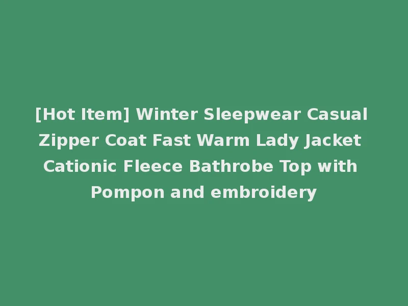 [Hot Item] Winter Sleepwear Casual Zipper Coat Fast Warm Lady Jacket Cationic Fleece Bathrobe Top with Pompon and embroidery