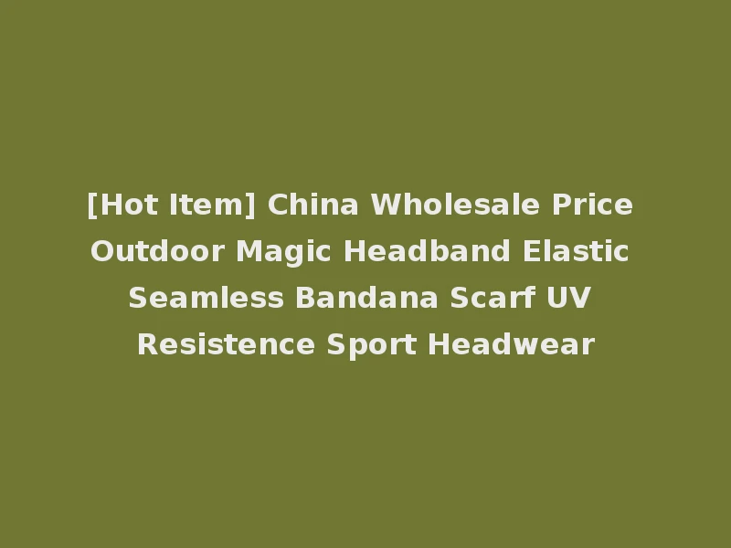 [Hot Item] China Wholesale Price Outdoor Magic Headband Elastic Seamless Bandana Scarf UV Resistence Sport Headwear