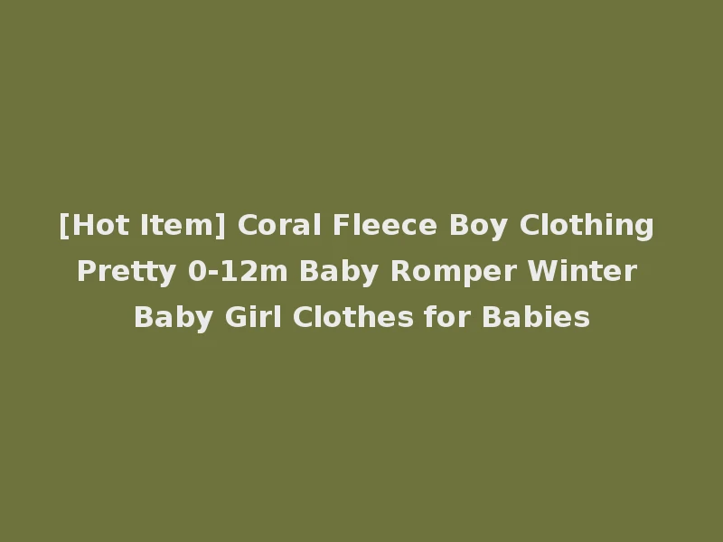 [Hot Item] Coral Fleece Boy Clothing Pretty 0-12m Baby Romper Winter Baby Girl Clothes for Babies