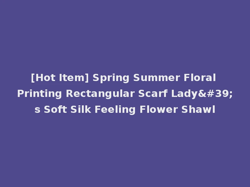 [Hot Item] Spring Summer Floral Printing Rectangular Scarf Lady's Soft Silk Feeling Flower Shawl
