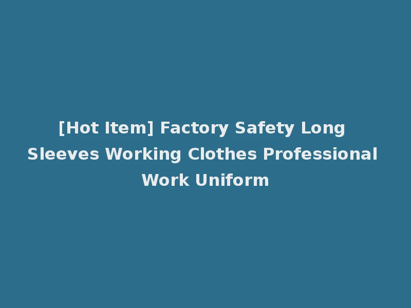 [Hot Item] Factory Safety Long Sleeves Working Clothes Professional Work Uniform