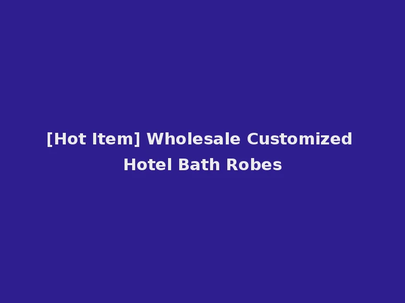 [Hot Item] Wholesale Customized Hotel Bath Robes