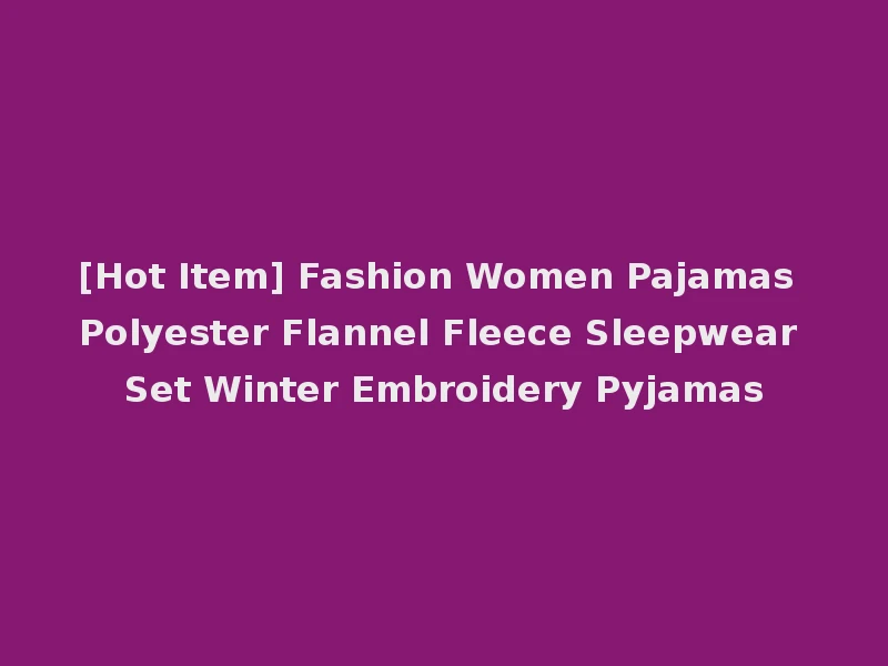 [Hot Item] Fashion Women Pajamas Polyester Flannel Fleece Sleepwear Set Winter Embroidery Pyjamas
