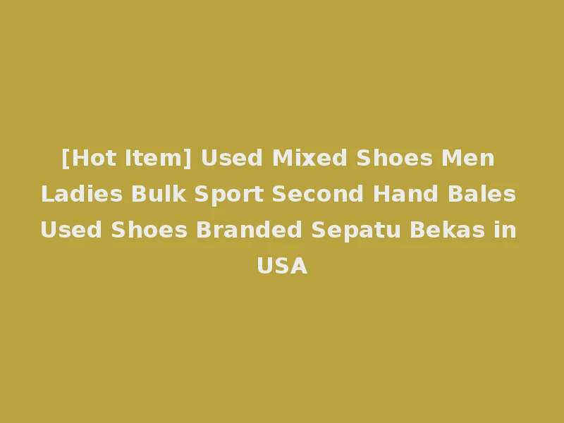 [Hot Item] Used Mixed Shoes Men Ladies Bulk Sport Second Hand Bales Used Shoes Branded Sepatu Bekas in USA