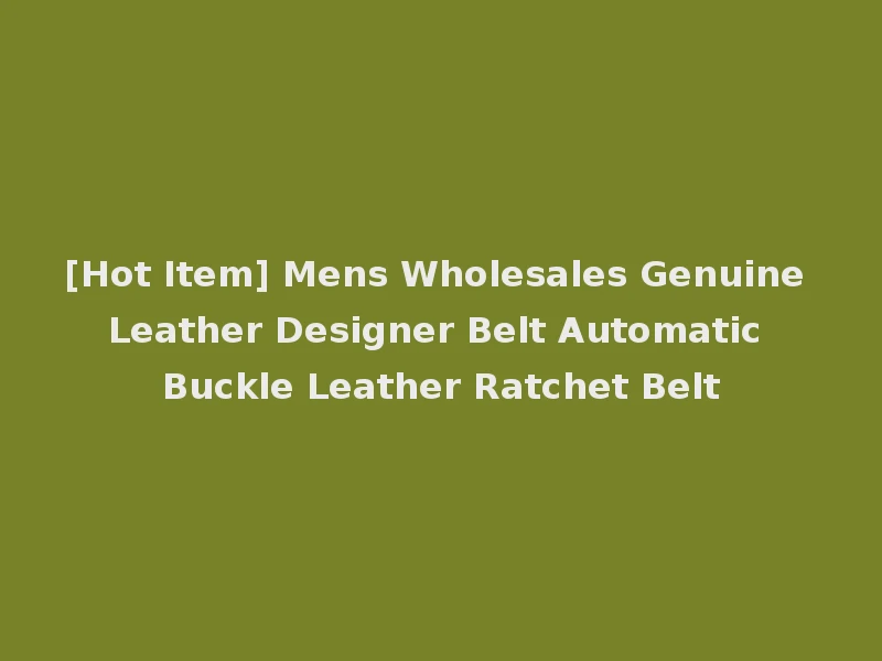 [Hot Item] Mens Wholesales Genuine Leather Designer Belt Automatic Buckle Leather Ratchet Belt