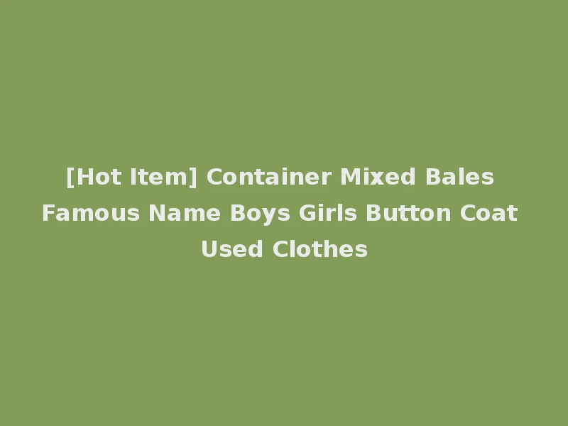 [Hot Item] Container Mixed Bales Famous Name Boys Girls Button Coat Used Clothes