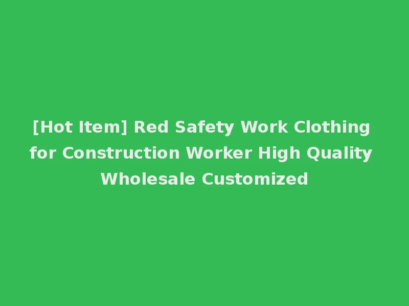 [Hot Item] Red Safety Work Clothing for Construction Worker High Quality Wholesale Customized