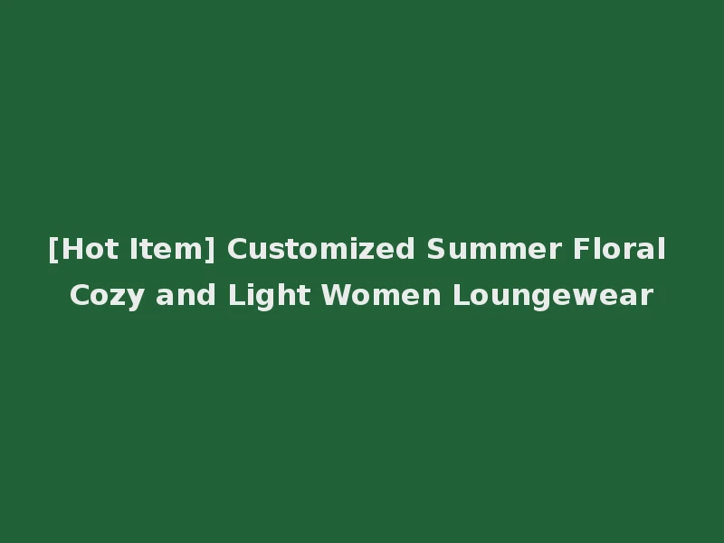 [Hot Item] Customized Summer Floral Cozy and Light Women Loungewear