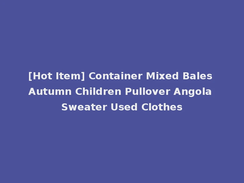 [Hot Item] Container Mixed Bales Autumn Children Pullover Angola Sweater Used Clothes