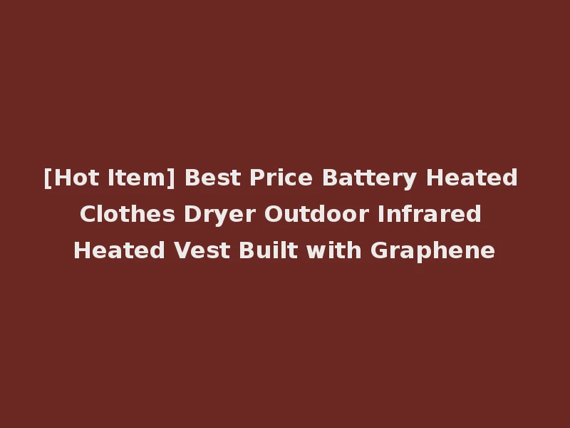 [Hot Item] Best Price Battery Heated Clothes Dryer Outdoor Infrared Heated Vest Built with Graphene