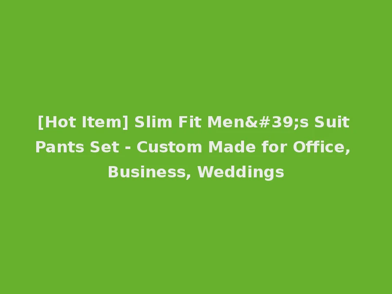 [Hot Item] Slim Fit Men's Suit Pants Set - Custom Made for Office, Business, Weddings