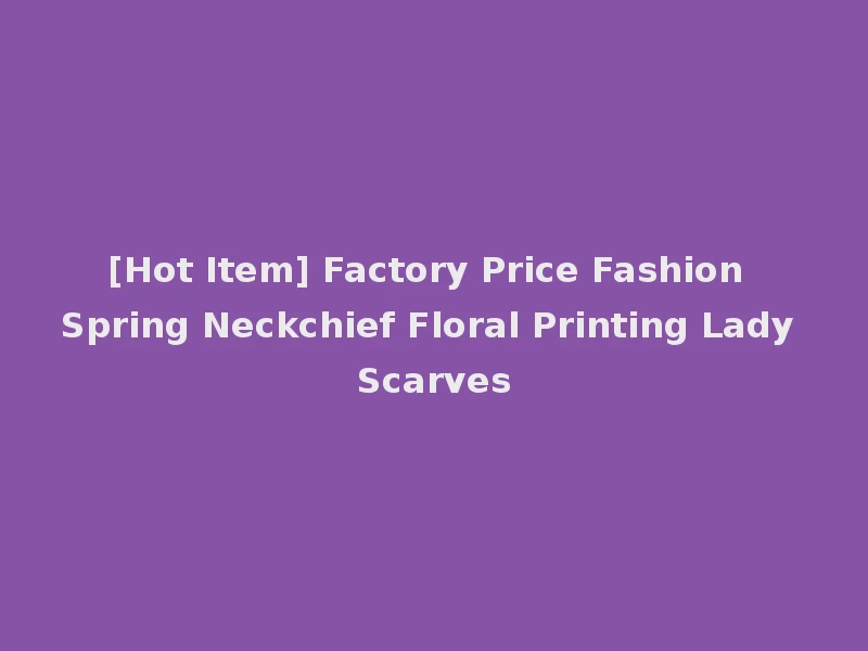 [Hot Item] Factory Price Fashion Spring Neckchief Floral Printing Lady Scarves