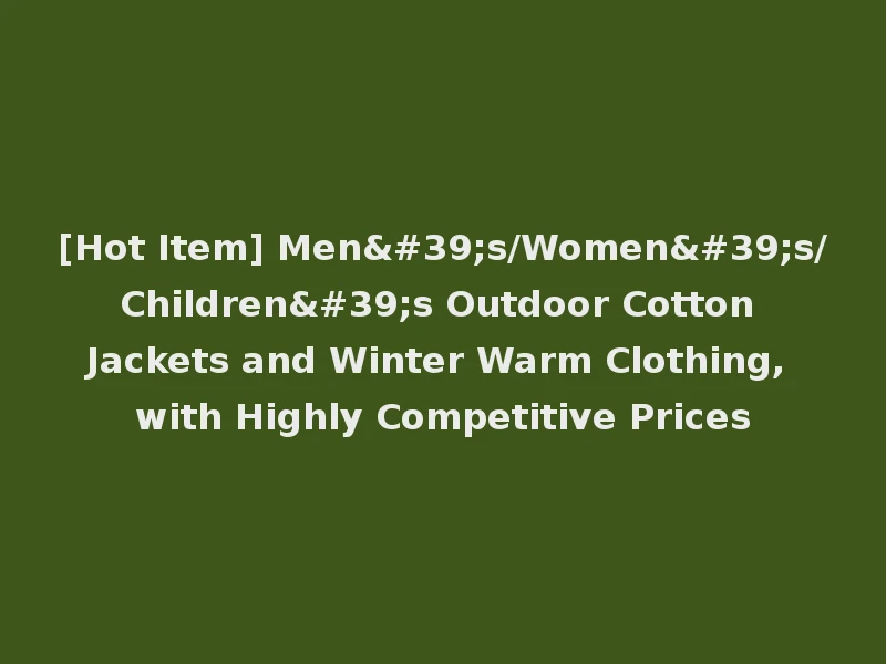[Hot Item] Men's/Women's/Children's Outdoor Cotton Jackets and Winter Warm Clothing, with Highly Competitive Prices