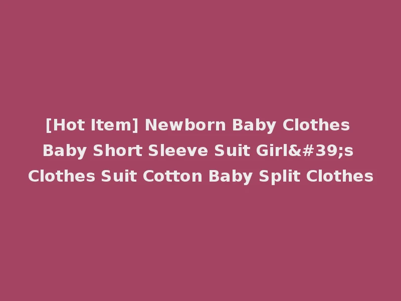 [Hot Item] Newborn Baby Clothes Baby Short Sleeve Suit Girl's Clothes Suit Cotton Baby Split Clothes