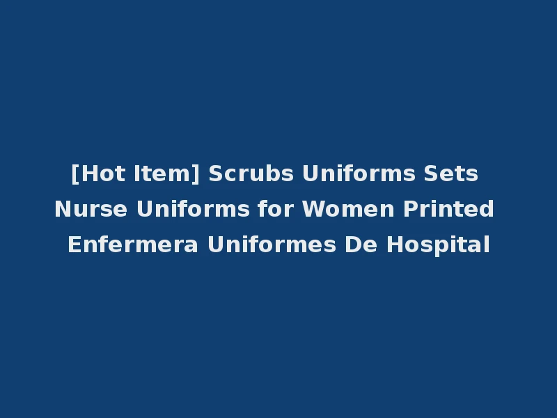 [Hot Item] Scrubs Uniforms Sets Nurse Uniforms for Women Printed Enfermera Uniformes De Hospital