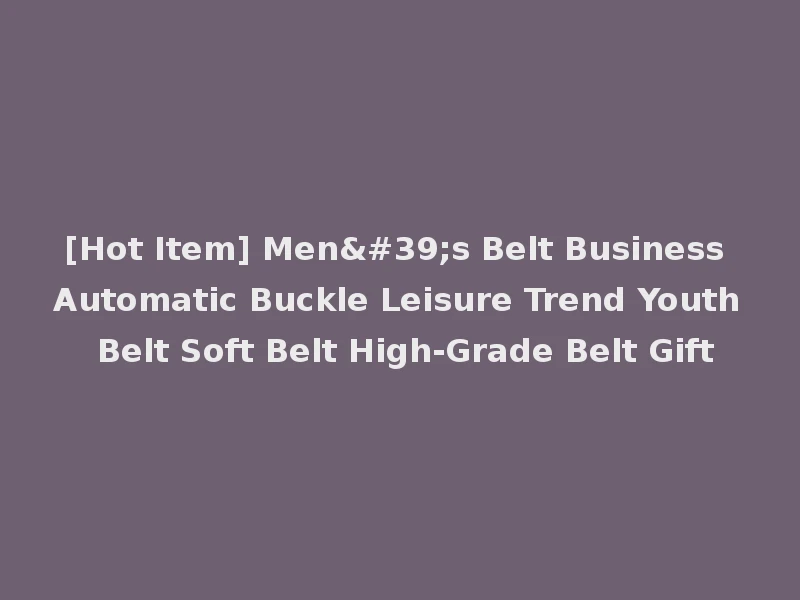 [Hot Item] Men's Belt Business Automatic Buckle Leisure Trend Youth Belt Soft Belt High-Grade Belt Gift
