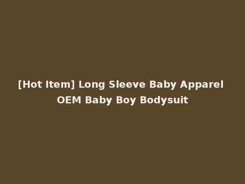 [Hot Item] Long Sleeve Baby Apparel OEM Baby Boy Bodysuit