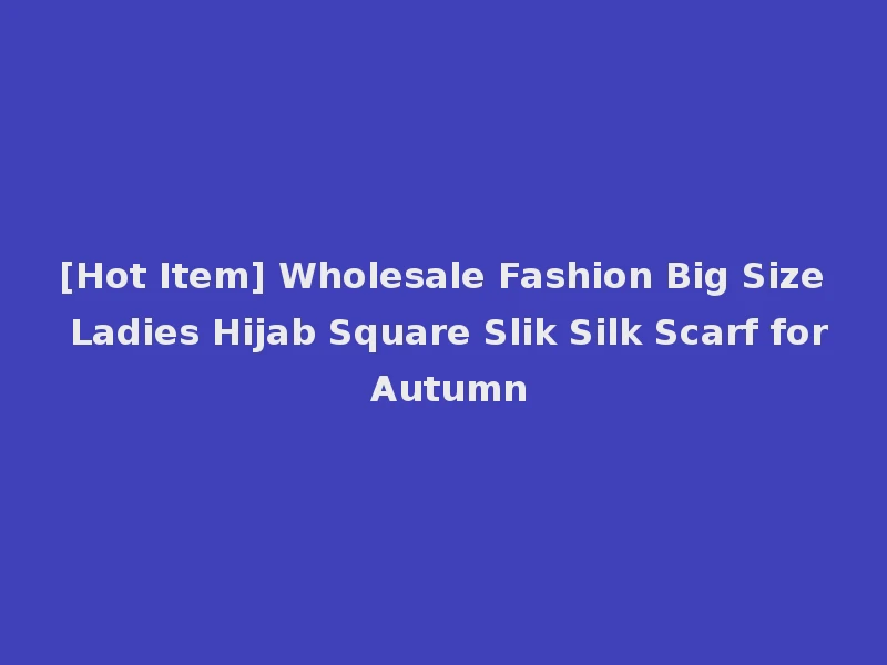 [Hot Item] Wholesale Fashion Big Size Ladies Hijab Square Slik Silk Scarf for Autumn