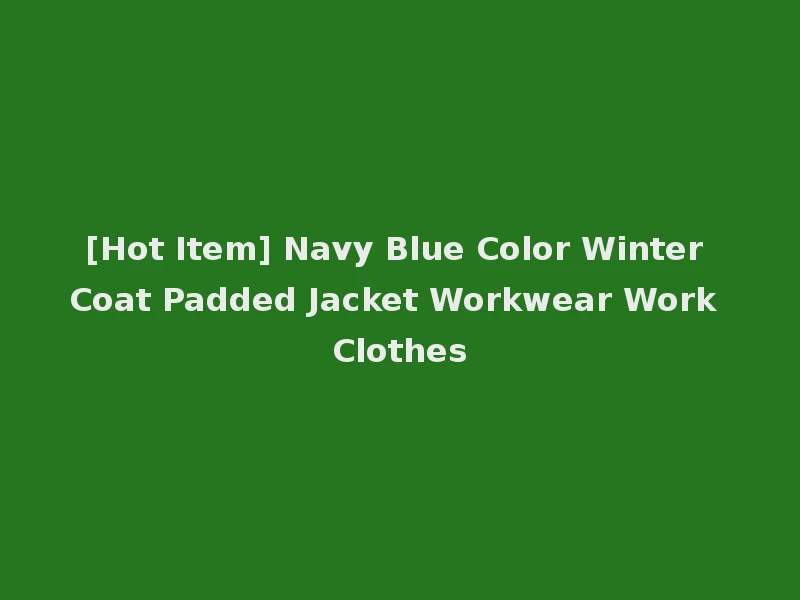 [Hot Item] Navy Blue Color Winter Coat Padded Jacket Workwear Work Clothes