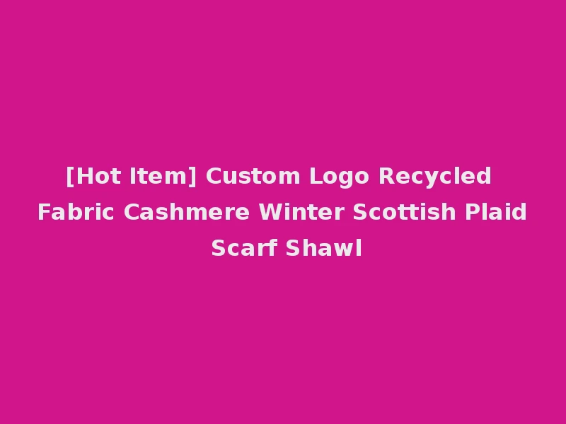 [Hot Item] Custom Logo Recycled Fabric Cashmere Winter Scottish Plaid Scarf Shawl