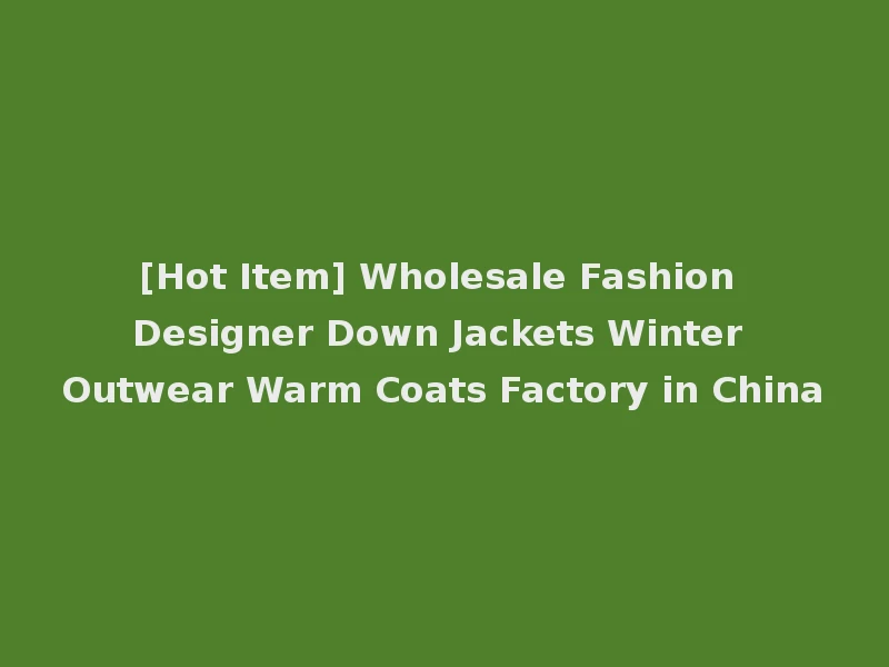 [Hot Item] Wholesale Fashion Designer Down Jackets Winter Outwear Warm Coats Factory in China
