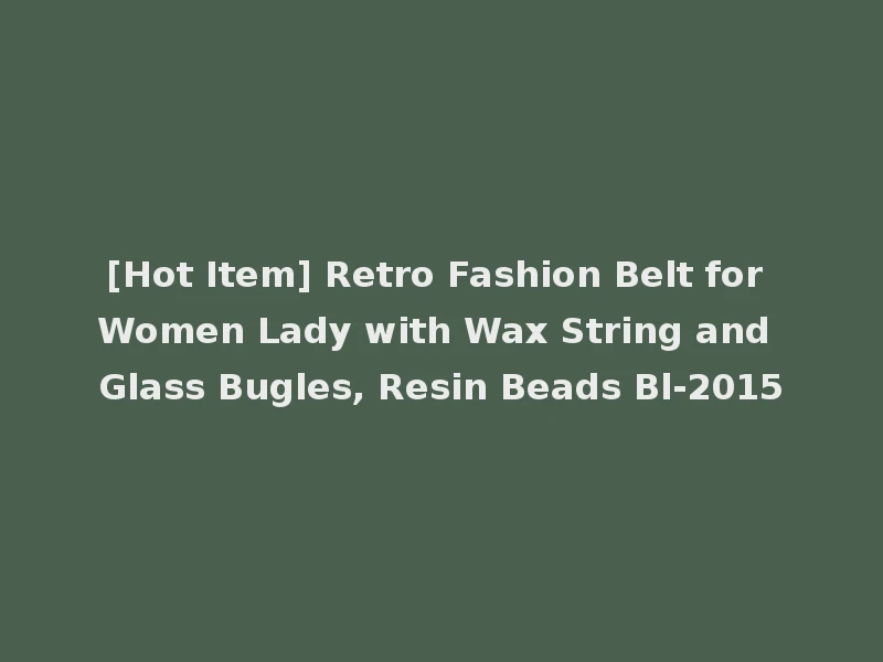 [Hot Item] Retro Fashion Belt for Women Lady with Wax String and Glass Bugles, Resin Beads Bl-2015