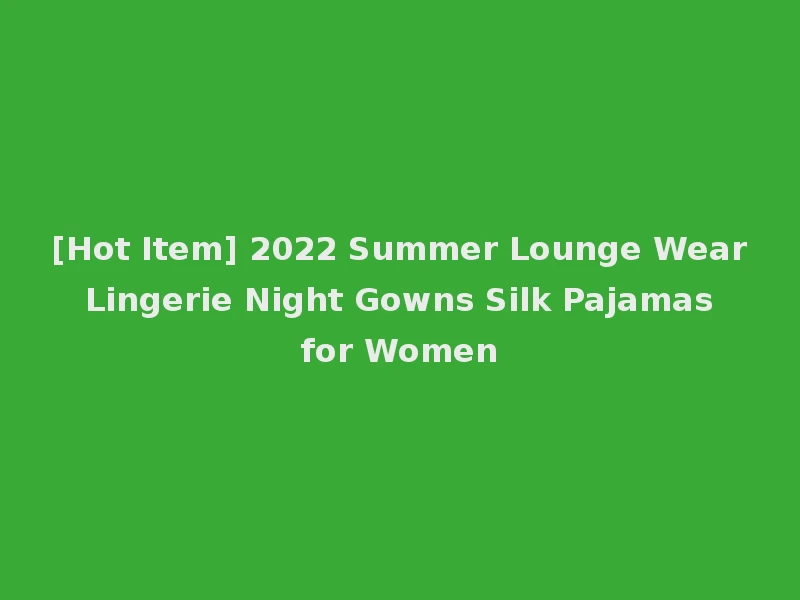 [Hot Item] 2022 Summer Lounge Wear Lingerie Night Gowns Silk Pajamas for Women