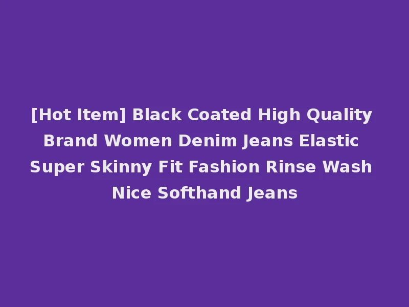 [Hot Item] Black Coated High Quality Brand Women Denim Jeans Elastic Super Skinny Fit Fashion Rinse Wash Nice Softhand Jeans