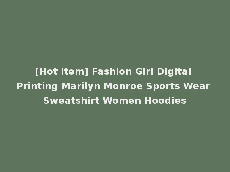 [Hot Item] Fashion Girl Digital Printing Marilyn Monroe Sports Wear Sweatshirt Women Hoodies