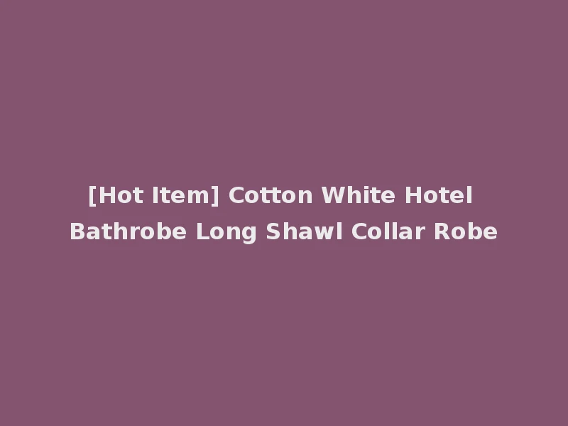 [Hot Item] Cotton White Hotel Bathrobe Long Shawl Collar Robe