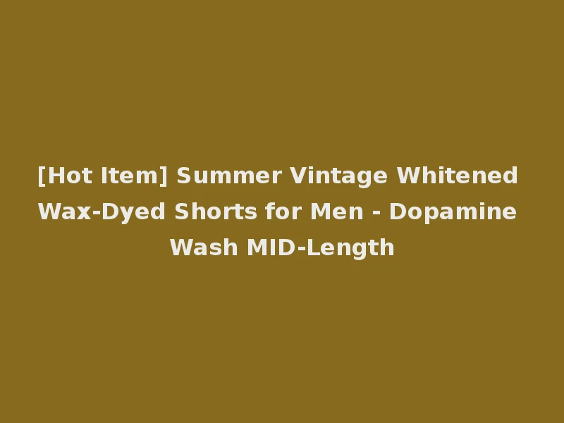 [Hot Item] Summer Vintage Whitened Wax-Dyed Shorts for Men - Dopamine Wash MID-Length