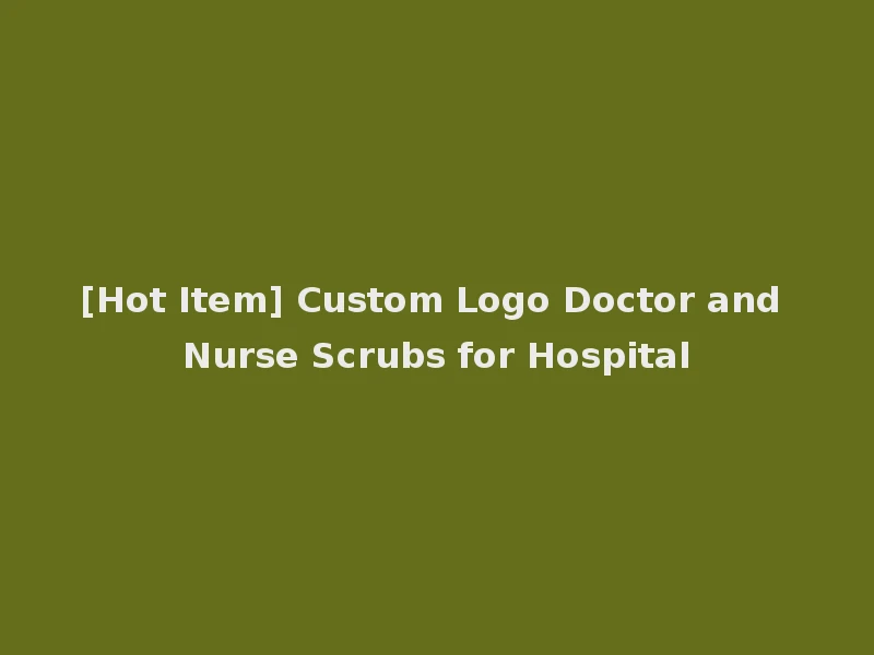[Hot Item] Custom Logo Doctor and Nurse Scrubs for Hospital