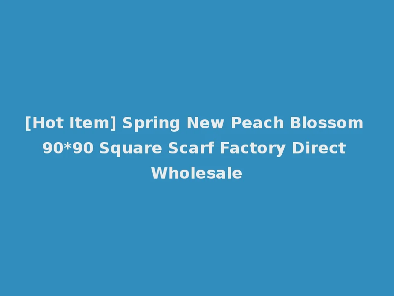 [Hot Item] Spring New Peach Blossom 90*90 Square Scarf Factory Direct Wholesale