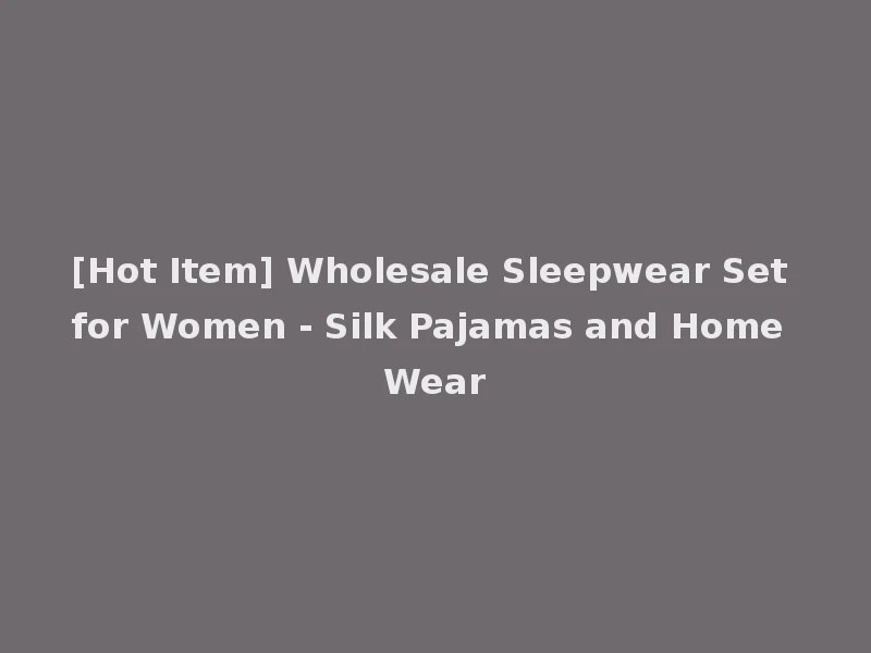 [Hot Item] Wholesale Sleepwear Set for Women - Silk Pajamas and Home Wear