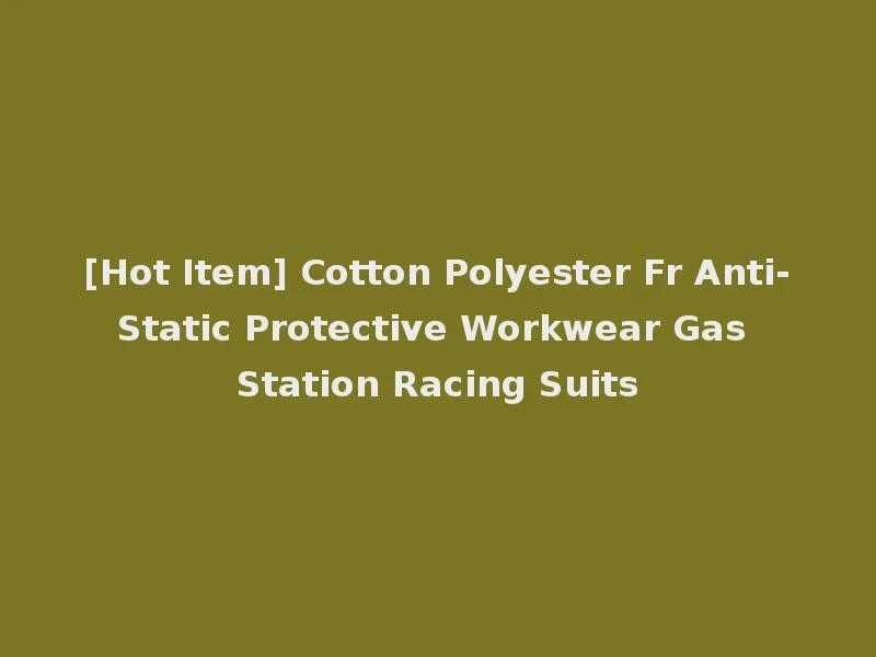 [Hot Item] Cotton Polyester Fr Anti-Static Protective Workwear Gas Station Racing Suits