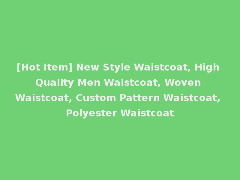 [Hot Item] New Style Waistcoat, High Quality Men Waistcoat, Woven Waistcoat, Custom Pattern Waistcoat, Polyester Waistcoat