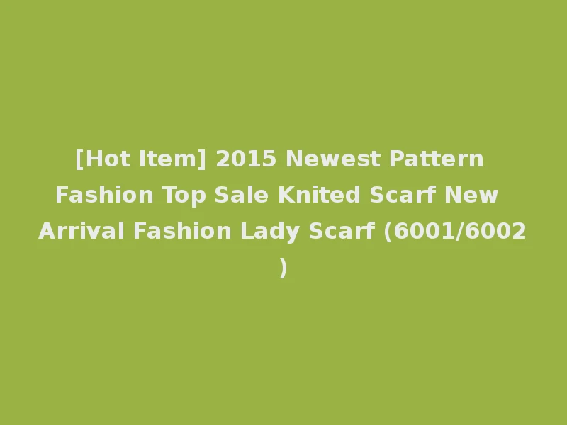 [Hot Item] 2015 Newest Pattern Fashion Top Sale Knited Scarf New Arrival Fashion Lady Scarf (6001/6002)