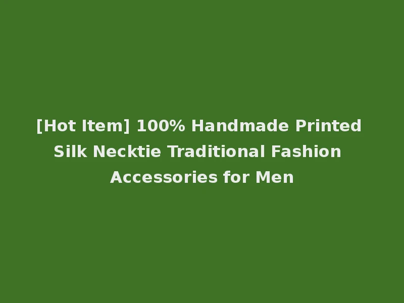 [Hot Item] 100% Handmade Printed Silk Necktie Traditional Fashion Accessories for Men