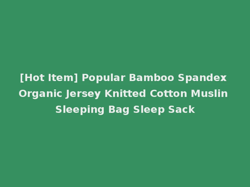 [Hot Item] Popular Bamboo Spandex Organic Jersey Knitted Cotton Muslin Sleeping Bag Sleep Sack