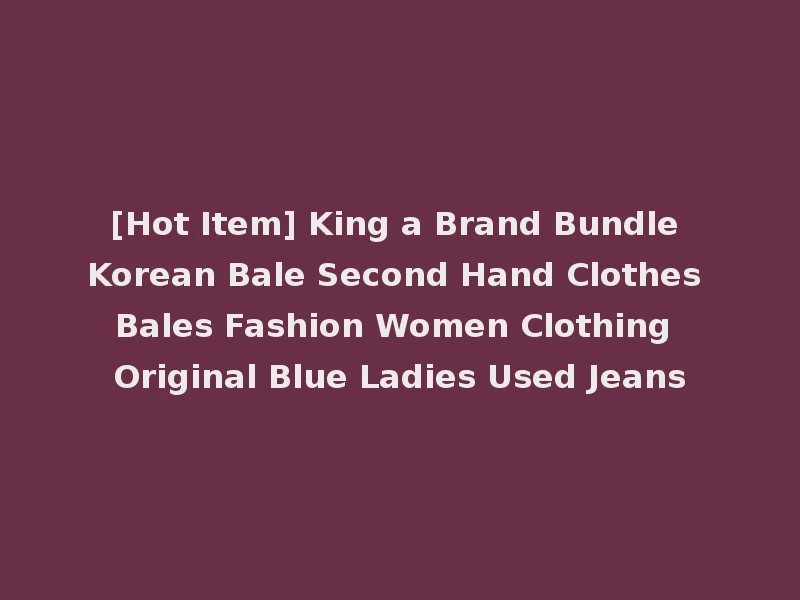 [Hot Item] King a Brand Bundle Korean Bale Second Hand Clothes Bales Fashion Women Clothing Original Blue Ladies Used Jeans