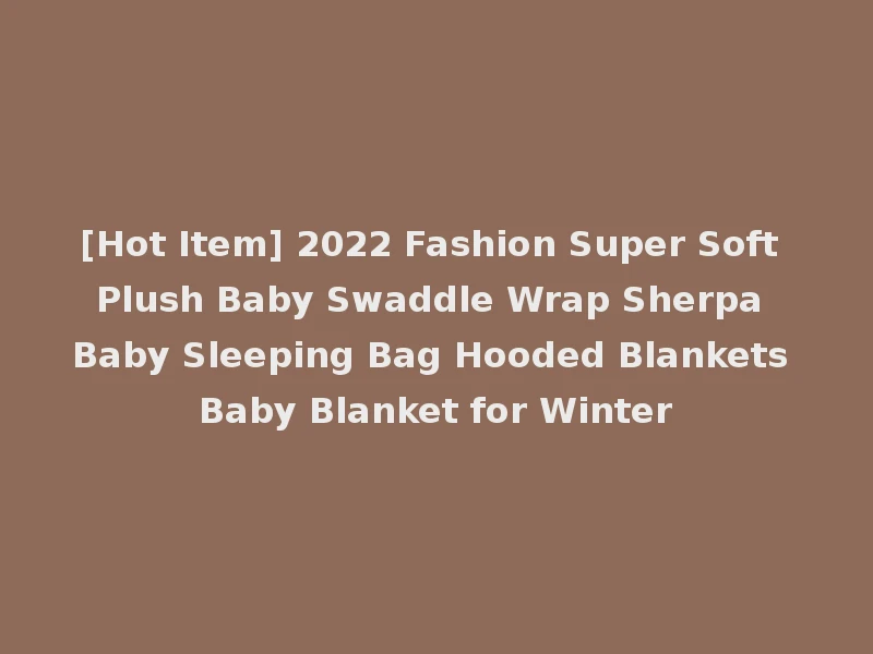 [Hot Item] 2022 Fashion Super Soft Plush Baby Swaddle Wrap Sherpa Baby Sleeping Bag Hooded Blankets Baby Blanket for Winter