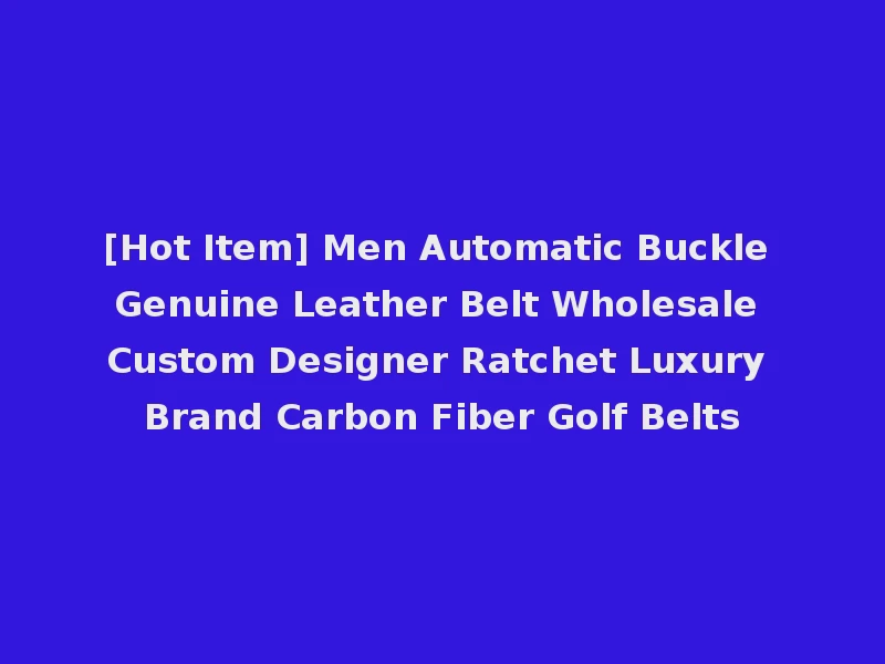 [Hot Item] Men Automatic Buckle Genuine Leather Belt Wholesale Custom Designer Ratchet Luxury Brand Carbon Fiber Golf Belts