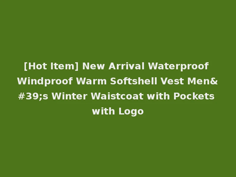 [Hot Item] New Arrival Waterproof Windproof Warm Softshell Vest Men's Winter Waistcoat with Pockets with Logo