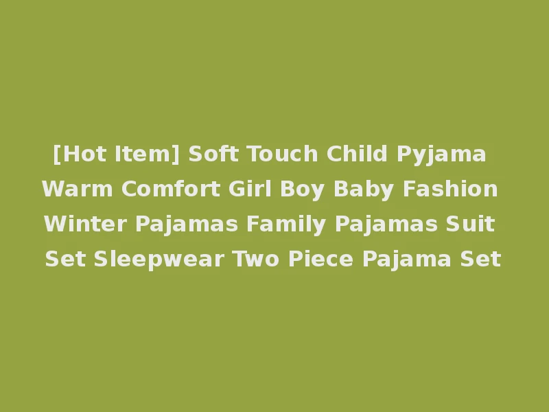 [Hot Item] Soft Touch Child Pyjama Warm Comfort Girl Boy Baby Fashion Winter Pajamas Family Pajamas Suit Set Sleepwear Two Piece Pajama Set