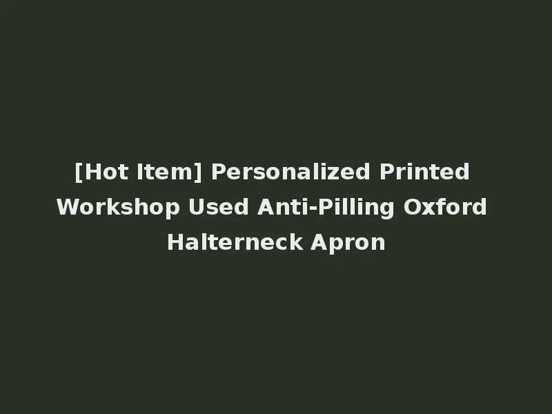 [Hot Item] Personalized Printed Workshop Used Anti-Pilling Oxford Halterneck Apron